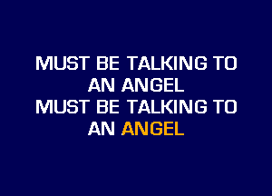 MUST BE TALKING TO
AN ANGEL
MUST BE TALKING TO
AN ANGEL