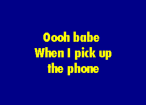 00031 babe

When I pick up
Ihe phone