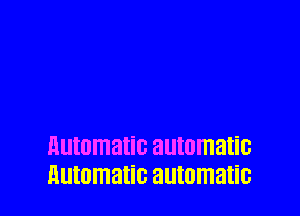 automatic automatic
automatic automatic