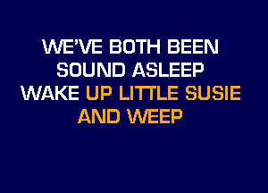 WE'VE BOTH BEEN
SOUND ASLEEP
WAKE UP LITI'LE SUSIE
AND WEEP