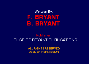 W ritten Bs-

HDUSE DF BRYANT PUBLICATIONS

ALL RIGHTS RESERVED
USED BY PERMISSION