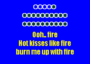 W
W
W

00h- fire
Hot kisses like fire

hum me UD With fire I