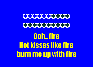 W
W

00h- fire
Hot kisses like fire

hum me UD With fire I