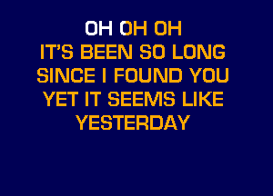 0H 0H 0H
ITS BEEN SO LONG
SINCE I FOUND YOU
YET IT SEEMS LIKE
YESTERDAY