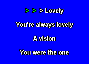 Lovely

You're always lovely

A vision

You were the one