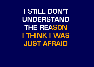 I STILL DON'T
UNDERSTAND
THE REASON

I THINK I WAS
JUST AFRAID