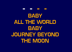 BABY
ALL THE WORLD

BABY
JOURNEY BEYOND
THE MOON
