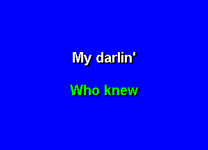 My darlin'

Who knew
