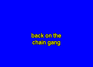 back on the
chain gang
