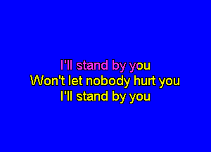 I'll stand by you

Won't let nobody hurt you
I'll stand by you
