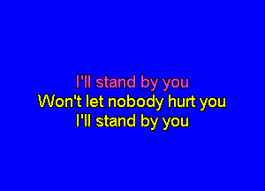I'll stand by you

Won't let nobody hurt you
I'll stand by you
