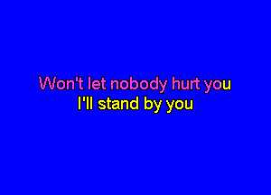 Won't let nobody hurt you

I'll stand by you