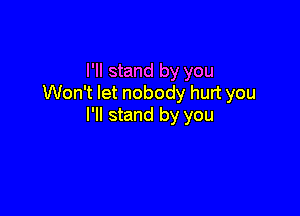 I'll stand by you
Won't let nobody hurt you

I'll stand by you