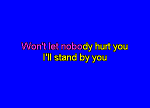 Won't let nobody hurt you

I'll stand by you
