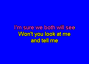 I'm sure we both will see

Won't you look at me
and tell me