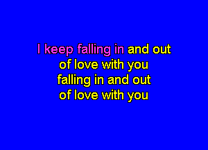 I keep falling in and out
of love with you

falling in and out
of love with you