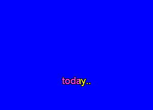 today..