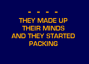 THEY MADE UP
THEIR MINDS

AND THEY STARTED
PACKING