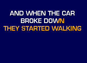 AND WHEN THE CAR
BROKE DOWN
THEY STARTED WALKING