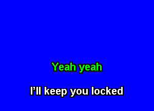Yeah yeah

Pll keep you locked