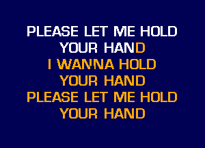 PLEASE LET ME HOLD
YOUR HAND
I WANNA HOLD
YOUR HAND
PLEASE LET ME HOLD
YOUR HAND