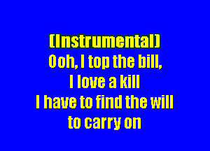 (Instrumental!
BOILI top the Bill.

I love a Hill
I have to fillll the Will
to carry on