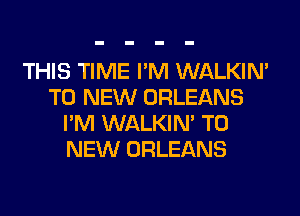THIS TIME I'M WALKIM
TO NEW ORLEANS
I'M WALKIM TO
NEW ORLEANS