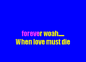 fOTBUBI' W03.-
WHBII IOUB must die