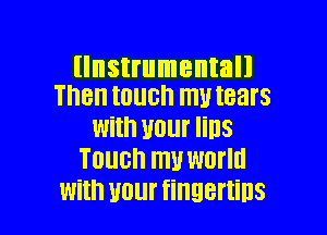 llnstrumentall
Then touch mutears

with Mom lillS
Touch my world
With UOlll' fiHQBfIiDS