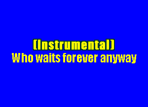 llnstrumentall

WHO waits fOIEUBT BHWBU