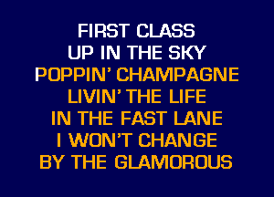 FIRST CLASS
UP IN THE SKY
POPPIN' CHAMPAGNE
LIVIN'THE LIFE
IN THE FAST LANE
I WON'T CHANGE
BY THE GLAMOROUS