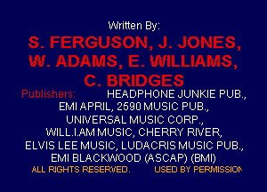 Written Byi

HEADPHONE JUNKIE PUB,
EMI APRIL, 2590 MUSIC PUB,
UNIVERSAL MUSIC CORP,
WILLIAM MUSIC, CHERRY RIVER,
ELVIS LEE MUSIC, LUDACRIS MUSIC PUB,

EMI BLACKWOOD (ASCAP) (BMI)
ALL RIGHTS RESERVED. USED BY PERMISSIOD