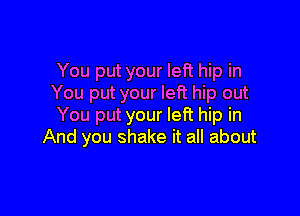 You put your left hip in
You put your left hip out

You put your left hip in
And you shake it all about