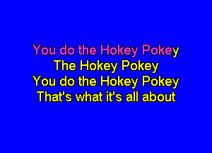 You do the Hokey Pokey
The Hokey Pokey

You do the Hokey Pokey
That's what it's all about