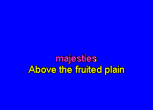 majesties
Above the fruited plain