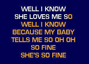 WELL I KNOW
SHE LOVES ME SO
WELL I KNOW
BECAUSE MY BABY
TELLS ME 30 0H 0H
80 FINE
SHE'S SO FINE