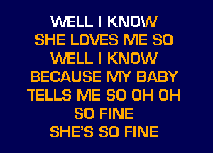 WELL I KNOW
SHE LOVES ME SO
WELL I KNOW
BECAUSE MY BABY
TELLS ME 30 0H 0H
80 FINE
SHE'S SO FINE