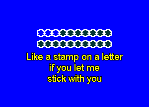 W
W

Like a stamp on a letter
if you let me
stick with you

Q
