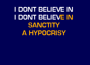 I DONT BELIEVE IN
I DONT BELIEVE IN
SANCTITY

A HYPOCRISY