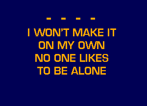 l WONT MAKE IT
ON MY OWN

NO ONE LIKES
TO BE ALONE