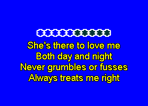 W

She's there to love me
Both day and night
Never grumbles or fusses
Always treats me right