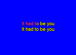 It had to be you

It had to be you