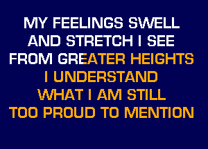 MY FEELINGS SWELL
AND STRETCH I SEE
FROM GREATER HEIGHTS
I UNDERSTAND
INHAT I AM STILL
T00 PROUD TO MENTION