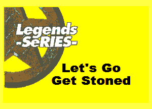 Let's Go
Get Stoned!
