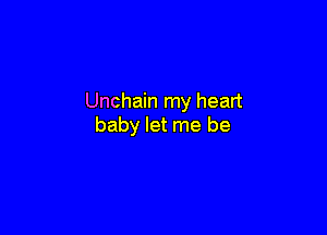 Unchain my heart

baby let me be