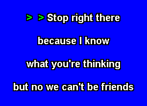 r) Stop right there

because I know

what you're thinking

but no we can't be friends