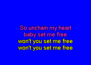 So unchain my heart

baby set me free
won't you set me free
won't you set me free