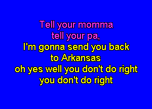 Tell your momma
tell your pa,
I'm gonna send you back

to Arkansas
oh yes well you don't do right
you don't do right