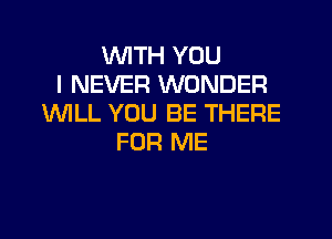 WITH YOU
I NEVER WONDER
1WILL YOU BE THERE
FOR ME
