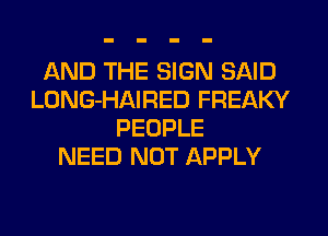 AND THE SIGN SAID
LONG-HAIRED FREAKY
PEOPLE
NEED NOT APPLY